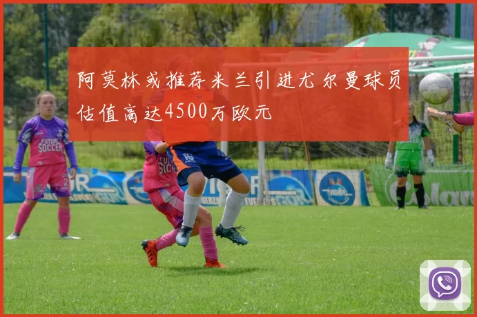 阿莫林或推荐米兰引进尤尔曼球员估值高达4500万欧元