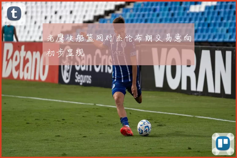 老鹰快船篮网对杰伦布朗交易意向初步显现