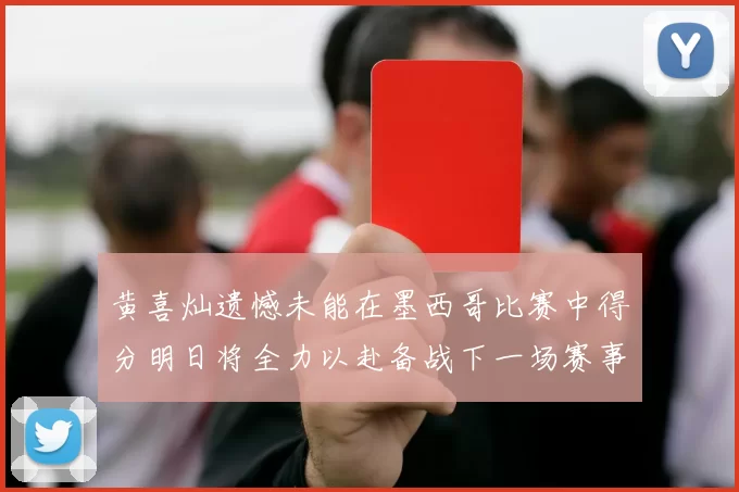 黄喜灿遗憾未能在墨西哥比赛中得分明日将全力以赴备战下一场赛事