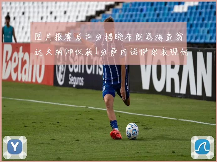 图片报赛后评分揭晓布朗恩梅查翁达夫纳帅仅获1分萨内诺伊尔表现优异获3分